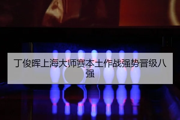 丁俊晖上海大师赛本土作战强势晋级八强