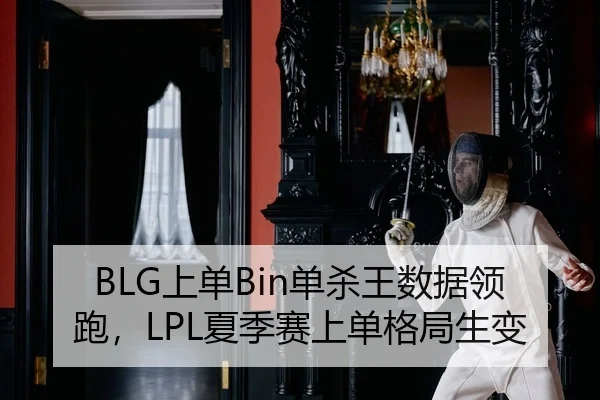 BLG上单Bin单杀王数据领跑，LPL夏季赛上单格局生变