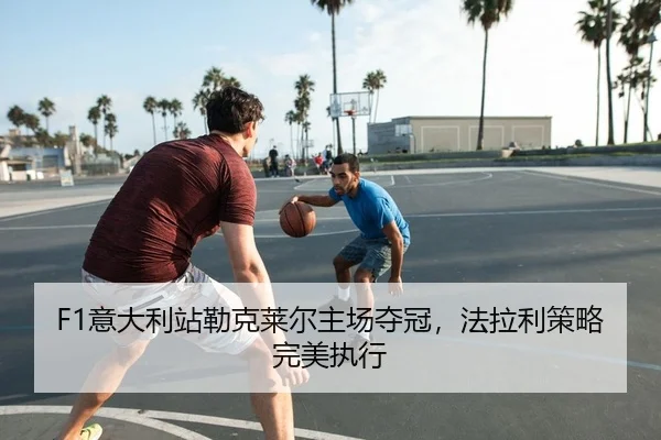 F1意大利站勒克莱尔主场夺冠，法拉利策略完美执行